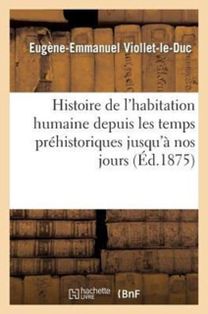 Histoire De L'habitation Humaine Depuis Les Temps Prehistoriques jusqu'a Nos Jours