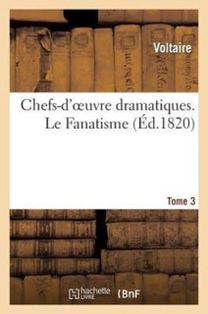 Chefs-D'oeuvre Dramatiques. Tome 3. Le Fanatisme