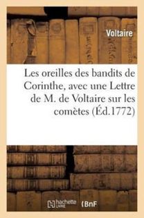 Les Oreilles Des Bandits De Corinthe, Avec Une Lettre De M. De Voltaire Sur Les Cometes Les Oreilles Des Bandits De Corinthe, Avec Une Lettre De M. De Voltaire Sur Les Cometes