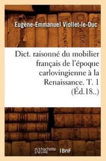 Dict. Raisonne Du Mobilier Francais De L'epoque Carlovingienne a La Renaissance. T. 1 (ed.18..)