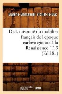 Dict. Raisonne Du Mobilier Francais De L'epoque Carlovingienne a La Renaissance. T. 3 (ed.18..)