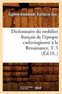 Dictionnaire Du Mobilier Francais De L'epoque Carlovingienne a La Renaissance. T. 5 (ed.18..)