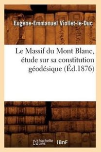 Le Massif Du Mont Blanc, Etude Sur Sa Constitution Geodesique (ed.1876)