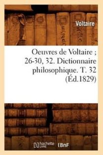 Oeuvres De Voltaire 26-30, 32. Dictionnaire Philosophique. T. 32 (ed.1829)