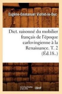 Dict. Raisonne Du Mobilier Francais De L'epoque Carlovingienne a La Renaissance. T. 2 (ed.18..)