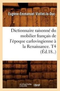 Dictionnaire Raisonne Du Mobilier Francais De L'epoque Carlovingienne a La Renaissance. T4 (ed.18..)