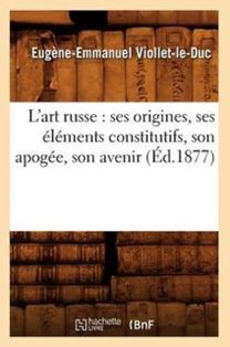 L'art Russe: Ses Origines, Ses Elements Constitutifs, Son Apogee, Son Avenir (ed.1877)