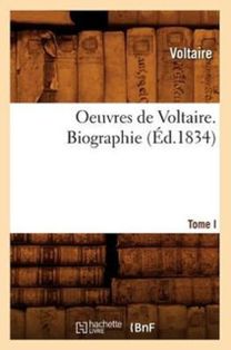 Oeuvres De Voltaire. Tome I, Biographie (ed.1834)