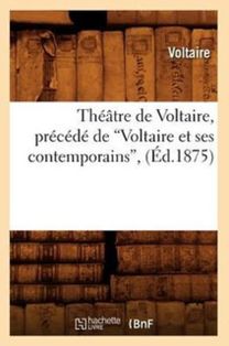 Theatre De Voltaire, Precede De Voltaire Et Ses Contemporains (ed.1875)