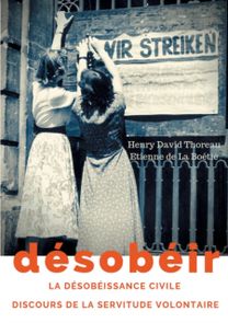 Desobeir (La Desobeissance Civile) Suivi Du Discours De La Servitude Volontaire D'etienne De La Boetie