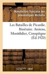 Les Batailles De Picardie. Itineraire. Amiens, Montdidier, Compiegne Les Batailles De Picardie. Itineraire. Amiens, Montdidier, Compiegne