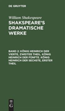 Konig Heinrich Der Vierte, Zweiter Theil. Konig Heinrich Der Funfte. Konig Heinrich Der Sechste, Erster Theil