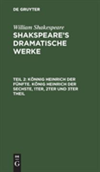 Konnig Heinrich Der Funfte. Konig Heinrich Der Sechste, 1ter, 2ter Und 3ter Theil
