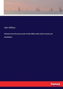 Selections from the Prose Works of John Milton with Critical Remarks and Elucidations Selections from the Prose Works of John Milton with Critical Remarks and Elucidations