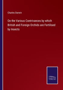 On the Various Contrivances by Which British and Foreign Orchids are Fertilised by Insects