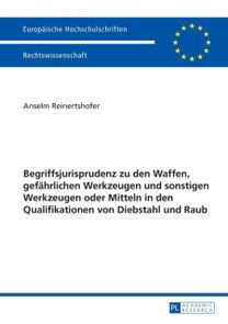 Begriffsjurisprudenz Zu Den Waffen, Gefaehrlichen Werkzeugen Und Sonstigen Werkzeugen Oder Mitteln in Den Qualifikationen Von Diebstahl Und Raub