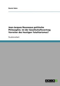 Jean-Jacques Rousseaus Politische Philosophie. Ist Der Gesellschaftsvertrag Vorreiter Des Heutigen Totalitarismus?