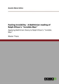 Fooling Invisibility - a Bakhtinian Reading of Ralph Ellison's Invisible Man