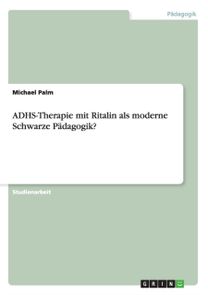 Adhs-Therapie Mit Ritalin Als Moderne Schwarze Padagogik? Adhs-Therapie Mit Ritalin Als Moderne Schwarze Padagogik?