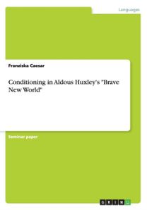 Conditioning in Aldous Huxley's Brave New World Conditioning in Aldous Huxley's Brave New World