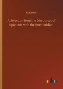 Selection from the Discourses of Epictetus with the Encheiridion Selection from the Discourses of Epictetus with the Encheiridion