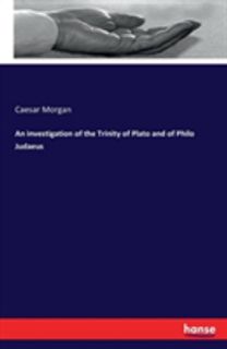 Investigation of the Trinity of Plato and of Philo Judaeus Investigation of the Trinity of Plato and of Philo Judaeus