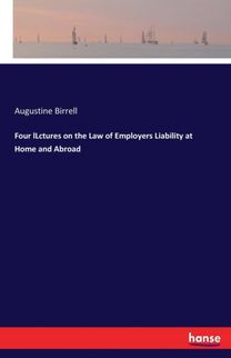 Four Llctures on the Law of Employers Liability at Home and Abroad