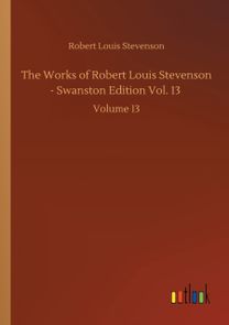 Works of Robert Louis Stevenson - Swanston Edition Vol. 13 Works of Robert Louis Stevenson - Swanston Edition Vol. 13