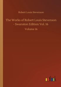 Works of Robert Louis Stevenson - Swanston Edition Vol. 16 Works of Robert Louis Stevenson - Swanston Edition Vol. 16