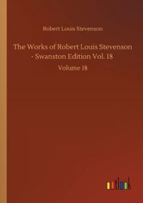 Works of Robert Louis Stevenson - Swanston Edition Vol. 18 Works of Robert Louis Stevenson - Swanston Edition Vol. 18