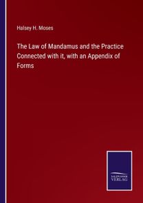 Law of Mandamus and the Practice Connected with It, with an Appendix of Forms
