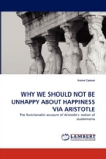 Why We should Not be Unhappy About Happiness via Aristotle Why We should Not be Unhappy About Happiness via Aristotle