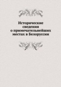 Istoricheskie Svedeniya O Primechatel'nejshih Mestah V Belorussii