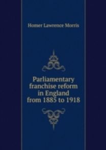 Parliamentary Franchise Reform in England from 1885 to 1918