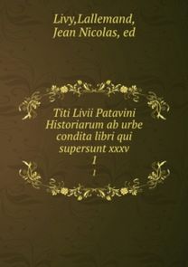 Titi Livii Patavini Historiarum Ab Urbe Condita Libri Qui Supersunt Xxxv Titi Livii Patavini Historiarum Ab Urbe Condita Libri Qui Supersunt Xxxv
