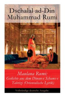 Maulana Rumi: Gedichte Aus Dem Diwan-E Schams-E Tabrizi (Orientalische Lyrik)