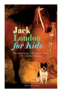 Jack London for Kids - Breathtaking Adventure Tales & Animal Stories (Illustrated Edition)