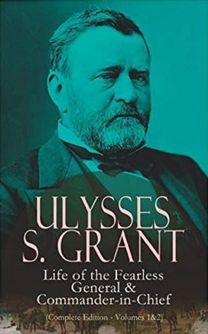 Ulysses S. Grant: Life of the Fearless General & Commander-in-Chief (Complete Edition - Volumes 1&2) Ulysses S. Grant: Life of the Fearless General & Commander-in-Chief (Complete Edition - Volumes 1&2)