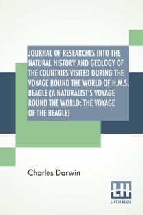 Journal of Researches Into the Natural History and Geology of the Countries Visited During the Voyage Round the World of h.m.s. Beagle (a Naturalist's Voyage Round the World