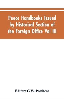 Peace Handbooks Issued by Historical Section of the Foreign Office Vol Iii.