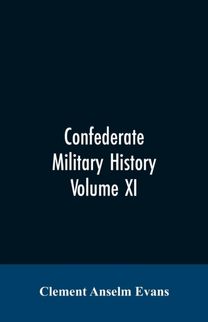 Confederate Military History; a Library of Confederate States History, Written by Distinguished Men of the South Volume Xi