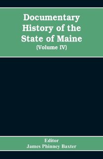 Documentary History of the State of Maine, Containing the Baxter Manuscripts (Volume Iv)