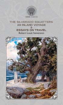 The Silverado Squatters, an Inland Voyage & Essays on Travel The Silverado Squatters, an Inland Voyage & Essays on Travel