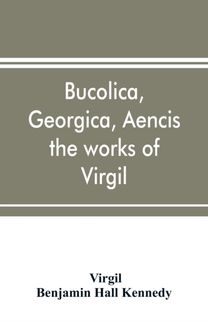 Bucolica, Georgica, Aencis the Works of Virgil, with a Commentary and Appendices, for the Use of Schools and Colleges