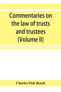 Commentaries on the Law of Trusts and Trustees, as Administered in England and in the United States of America (Volume Ii)