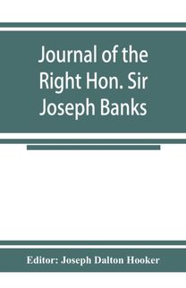 Journal of the Right Hon. Sir Joseph Banks; During Captain Cook's First Voyage in h.m.s. Endeavour in 1768-71 to Terra Del Fuego, Otahite, New Zealand, Australia, the Dutch East Indies, Etc. Journal of the Right Hon. Sir Joseph Banks; During Captain Cook's First Voyage in h.m.s. Endeavour in 1768-71 to Terra Del Fuego, Otahite, New Zealand, Australia, the Dutch East Indies, Etc.