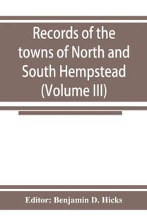 Records of the Towns of North and South Hempstead, Long Island, New York (Volume Iii) Records of the Towns of North and South Hempstead, Long Island, New York (Volume Iii)