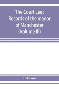 The Court Leet Records of the Manor of Manchester, from the Year 1552 to the Year 1686, and from the Year 1731 to the Year 1846 (Volume Iii)