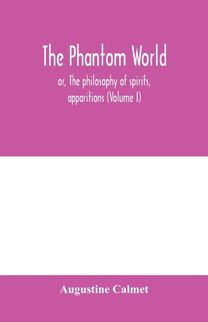 Phantom World, or, the Philosophy of Spirits, Apparitions (Volume I)
