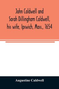 John Caldwell and Sarah Dillingham Caldwell, His Wife, Ipswich, mass., 1654